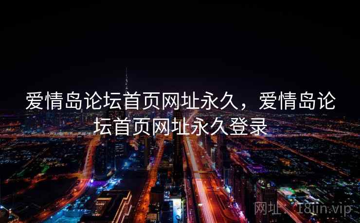 爱情岛论坛首页网址永久，爱情岛论坛首页网址永久登录