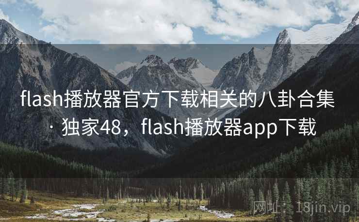 flash播放器官方下载相关的八卦合集 · 独家48,flash播放器app下载 flash播放器官方下载相关的八卦合集 · 独家48,flash播放器app下载