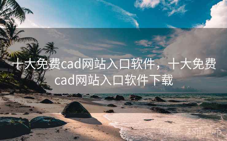 十大免费cad网站入口软件,十大免费cad网站入口软件下载 十大免费cad网站入口软件,十大免费cad网站入口软件下载