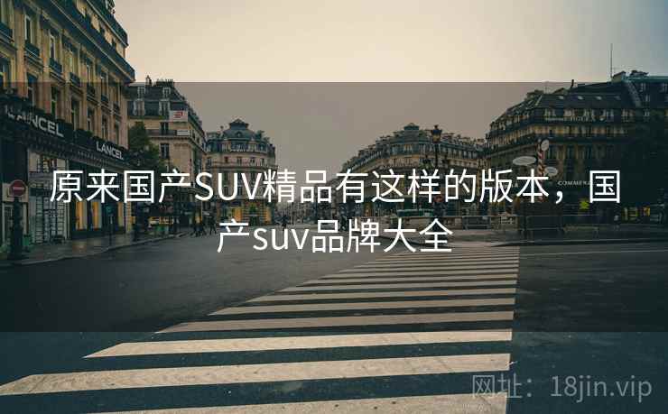 原来国产SUV精品有这样的版本，国产suv品牌大全