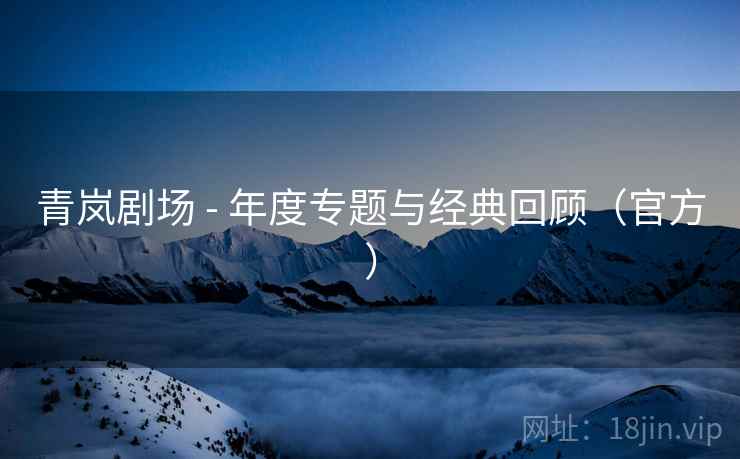 青岚剧场 - 年度专题与经典回顾（官方）