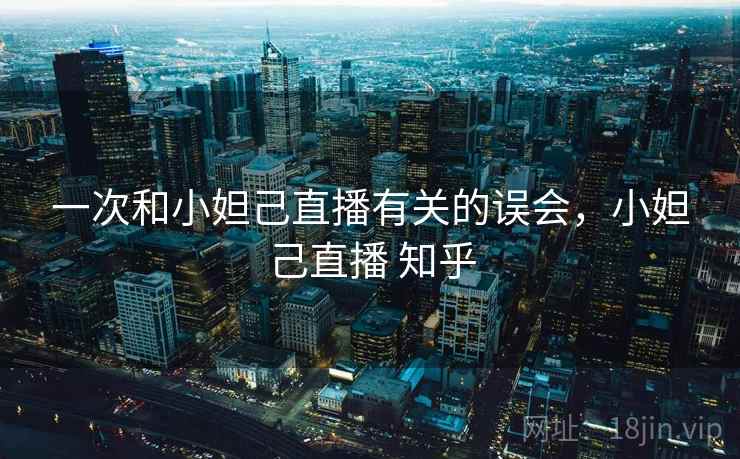 一次和小妲己直播有关的误会，小妲己直播 知乎