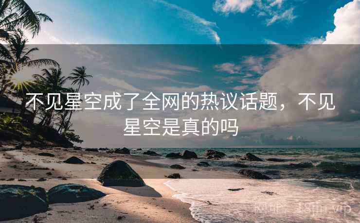 不见星空成了全网的热议话题，不见星空是真的吗