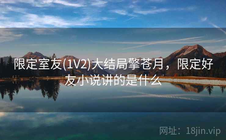 限定室友(1V2)大结局擎苍月，限定好友小说讲的是什么