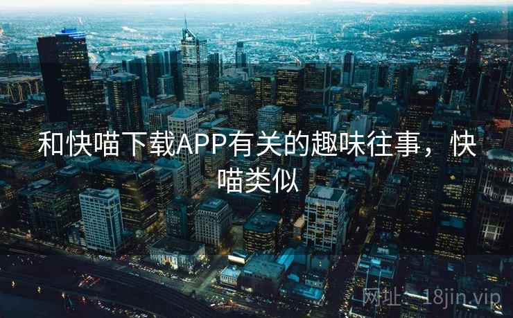 和快喵下载APP有关的趣味往事，快喵类似