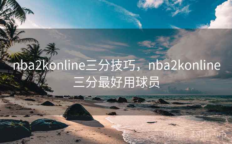nba2konline三分技巧，nba2konline三分最好用球员