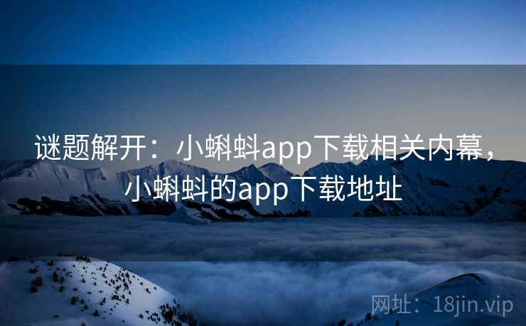 谜题解开：小蝌蚪app下载相关内幕，小蝌蚪的app下载地址