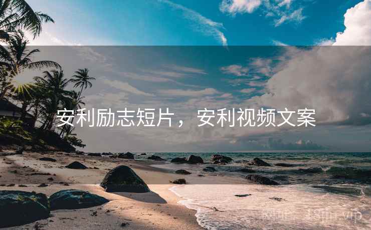 安利励志短片，安利视频文案