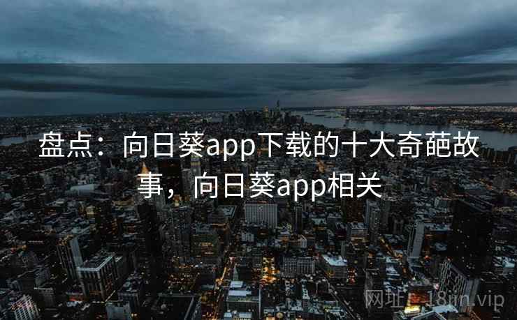 盘点：向日葵app下载的十大奇葩故事，向日葵app相关