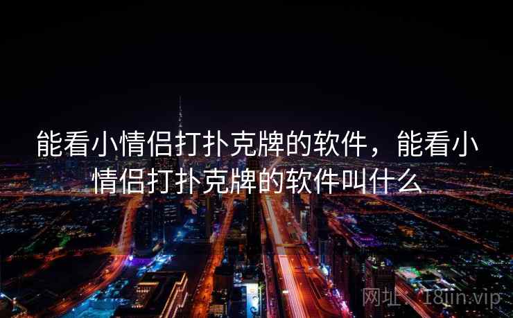能看小情侣打扑克牌的软件，能看小情侣打扑克牌的软件叫什么