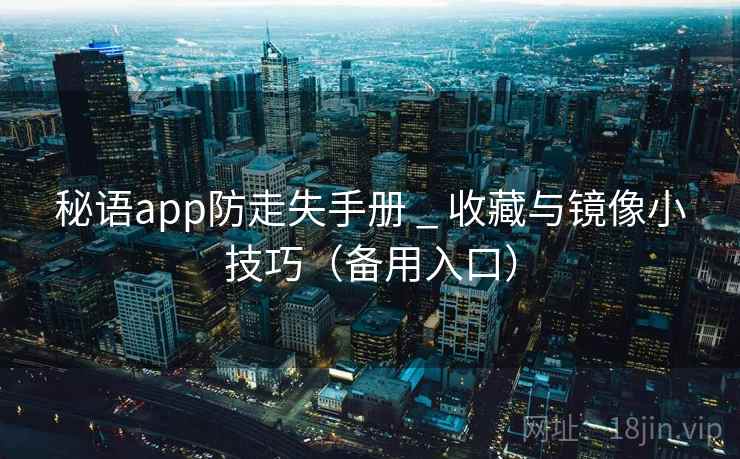 秘语app防走失手册 _ 收藏与镜像小技巧（备用入口）