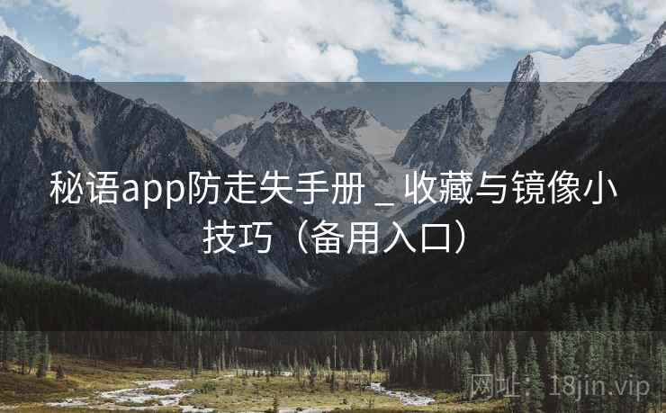 秘语app防走失手册 _ 收藏与镜像小技巧(备用入口) 秘语app防走失手册 _ 收藏与镜像小技巧(备用入口)