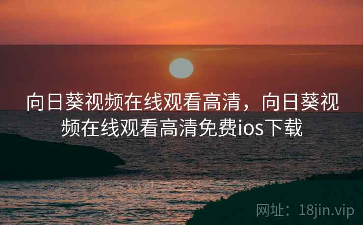 向日葵视频在线观看高清，向日葵视频在线观看高清免费ios下载