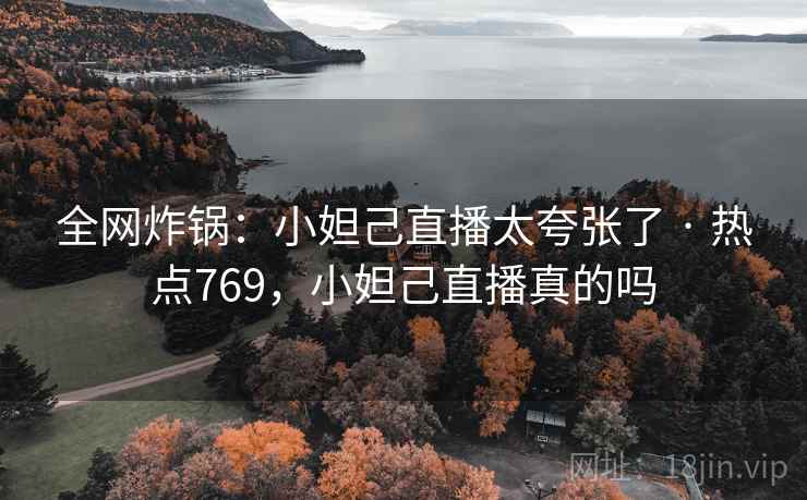 全网炸锅：小妲己直播太夸张了 · 热点769，小妲己直播真的吗