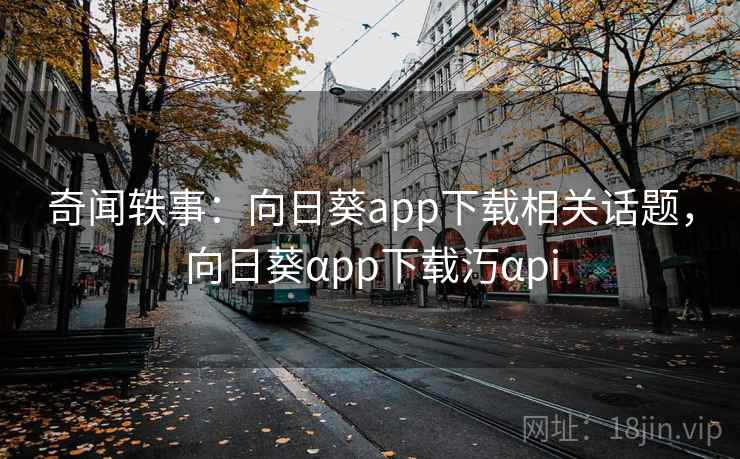 奇闻轶事：向日葵app下载相关话题，向日葵αpp下载汅αpi