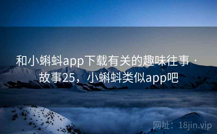 和小蝌蚪app下载有关的趣味往事 · 故事25，小蝌蚪类似app吧