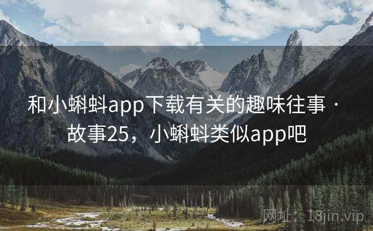 和小蝌蚪app下载有关的趣味往事 · 故事25，小蝌蚪类似app吧