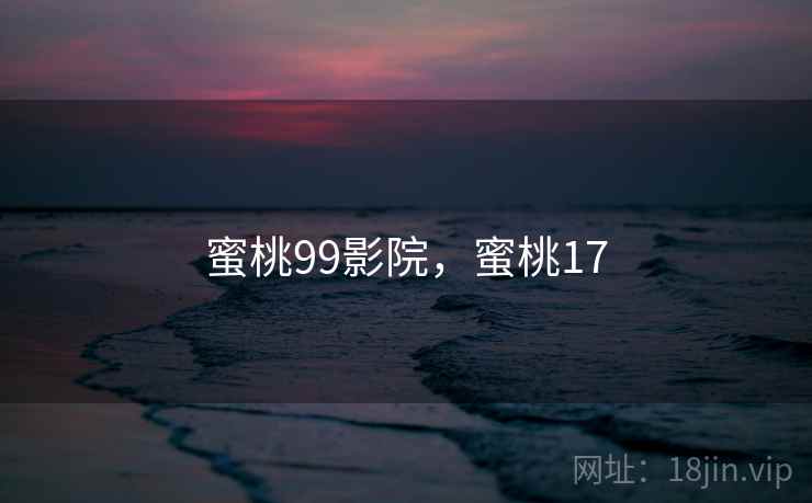 蜜桃99影院，蜜桃17