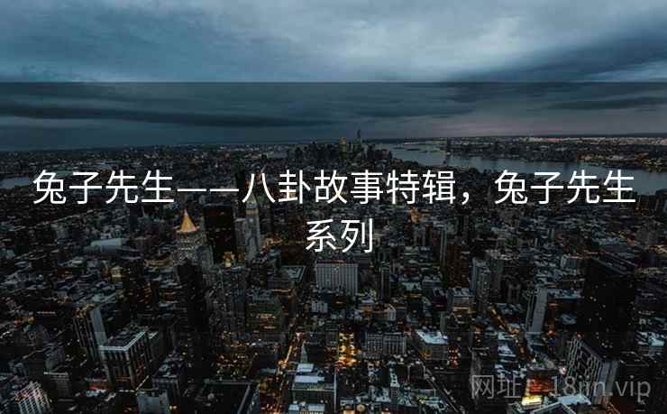 兔子先生——八卦故事特辑，兔子先生 系列