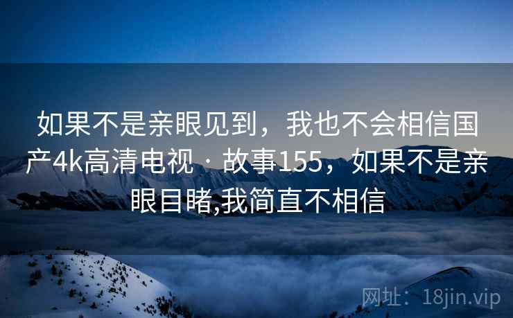 如果不是亲眼见到，我也不会相信国产4k高清电视 · 故事155，如果不是亲眼目睹,我简直不相信