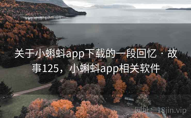 关于小蝌蚪app下载的一段回忆 · 故事125，小蝌蚪app相关软件