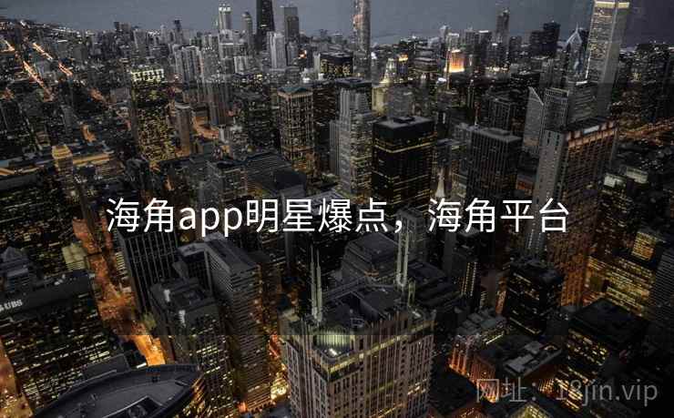 海角app明星爆点，海角平台