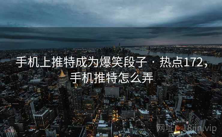 手机上推特成为爆笑段子 · 热点172，手机推特怎么弄