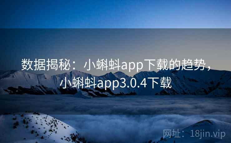 数据揭秘：小蝌蚪app下载的趋势，小蝌蚪app3.0.4下载