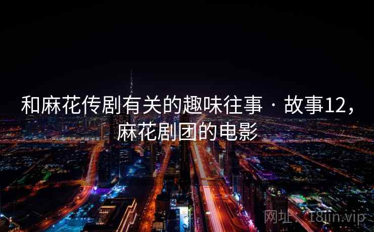 和麻花传剧有关的趣味往事 · 故事12，麻花剧团的电影