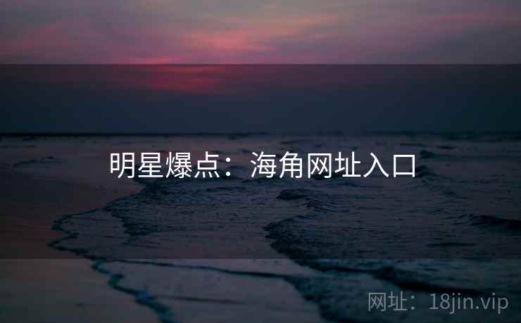 明星爆点：海角网址入口