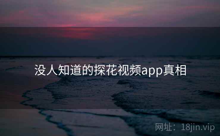 没人知道的探花视频app真相