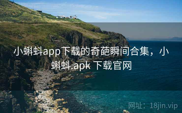 小蝌蚪app下载的奇葩瞬间合集，小蝌蚪.apk 下载官网