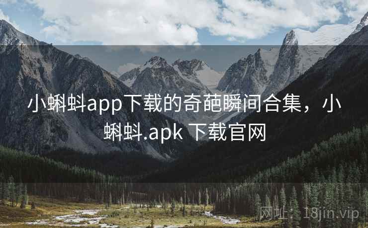小蝌蚪app下载的奇葩瞬间合集,小蝌蚪.apk 下载官网 小蝌蚪app下载的奇葩瞬间合集,小蝌蚪.apk 下载官网